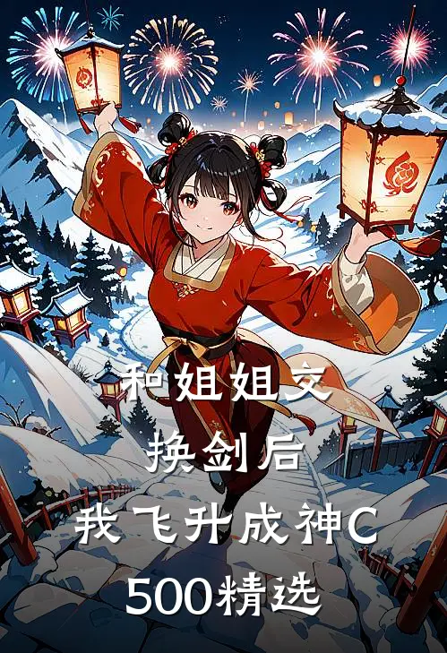 和姐姐交换剑后，我飞升成神C500精选