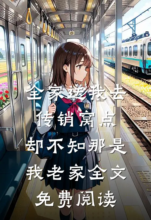 全家送我去传销窝点，却不知那是我老家全文免费阅读