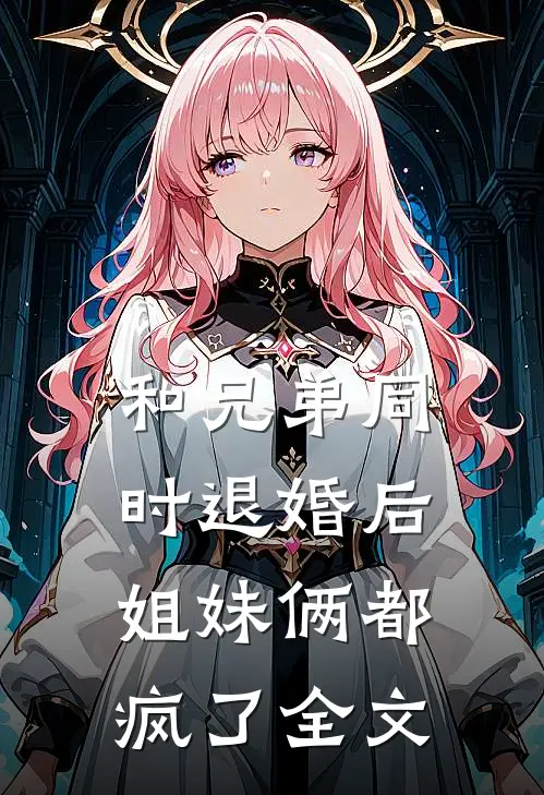 和兄弟同时退婚后，姐妹俩都疯了全文