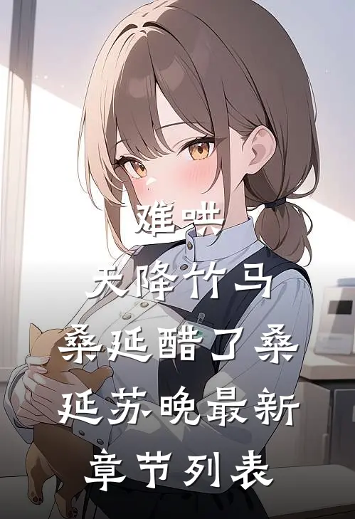 难哄:天降竹马，桑延醋了桑延苏晚最新章节列表