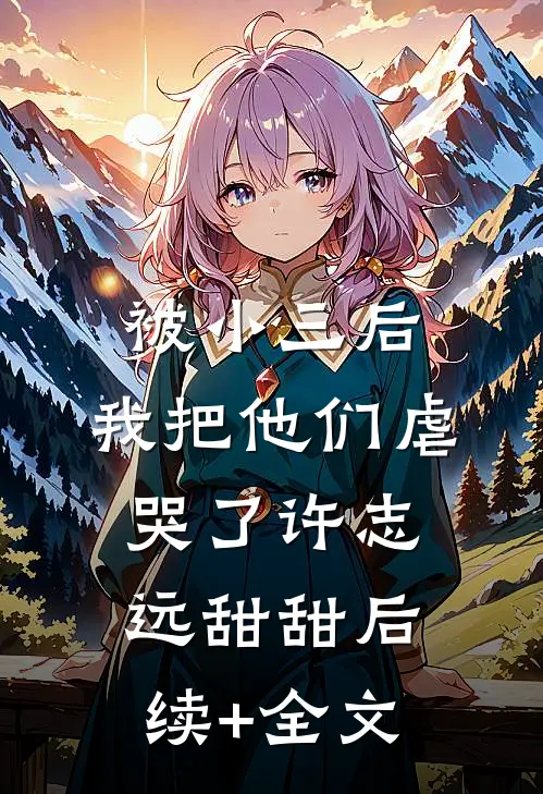 被小三后，我把他们虐哭了许志远甜甜后续+全文