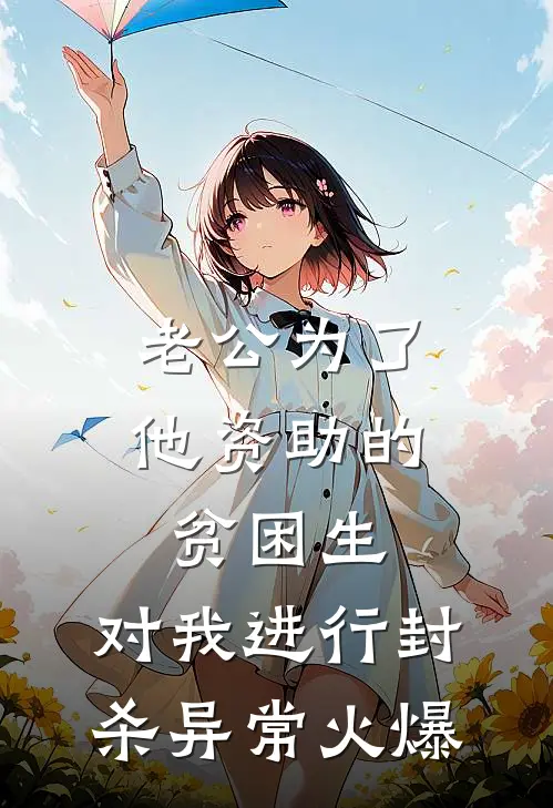 老公为了他资助的贫困生，对我进行封杀异常火爆