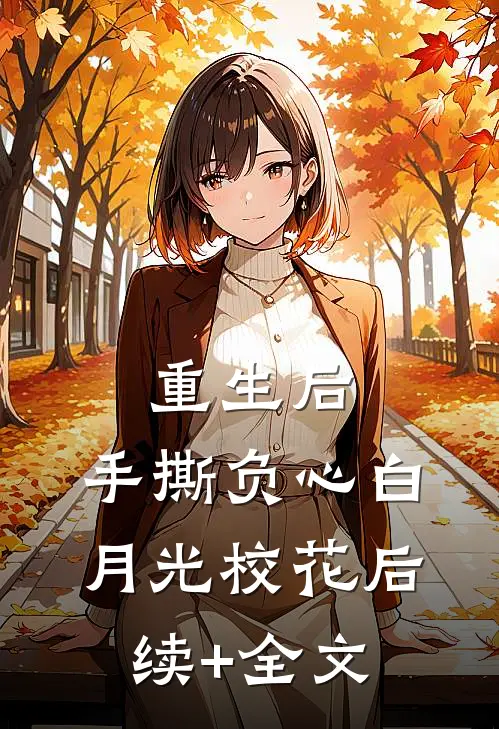重生后，手撕负心白月光校花后续+全文
