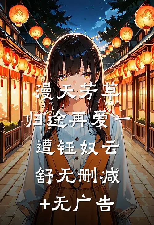 漫天芳草，归途再爱一遭钰奴云舒无删减+无广告
