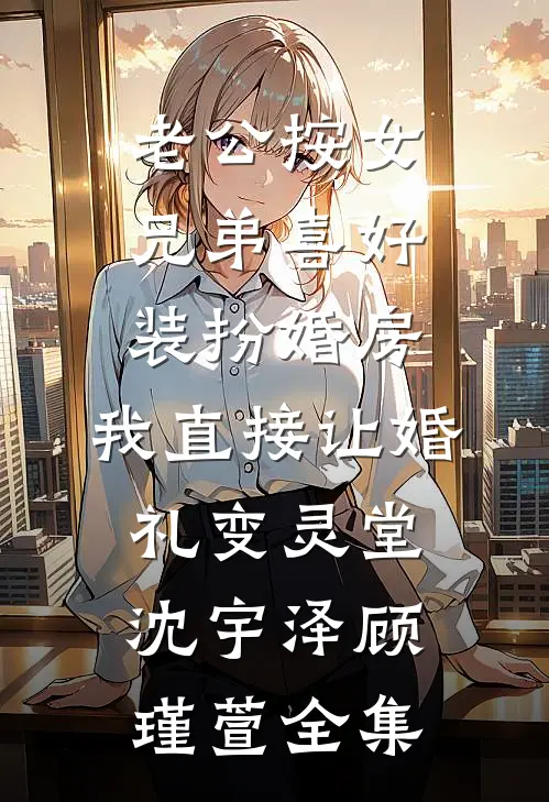 老公按女兄弟喜好装扮婚房，我直接让婚礼变灵堂沈宇泽顾瑾萱全集