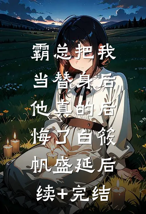 霸总把我当替身后，他真的后悔了白筱帆盛延后续+完结