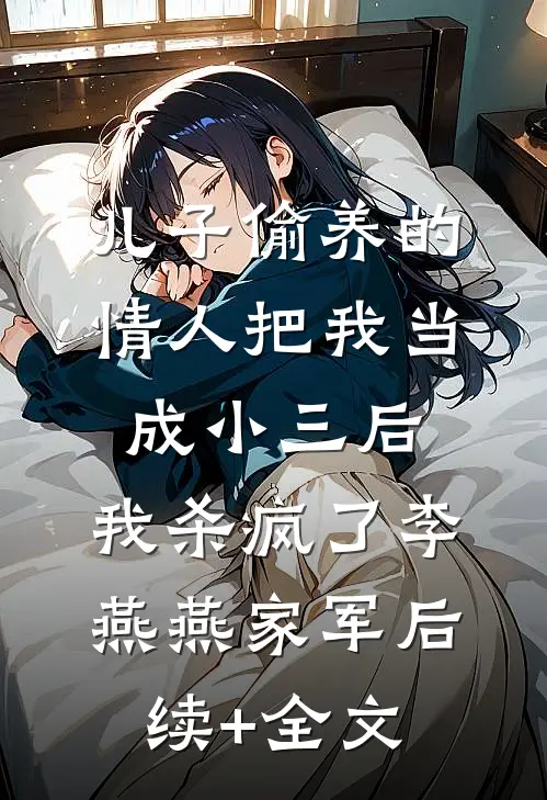 儿子偷养的情人把我当成小三后，我杀疯了李燕燕家军后续+全文