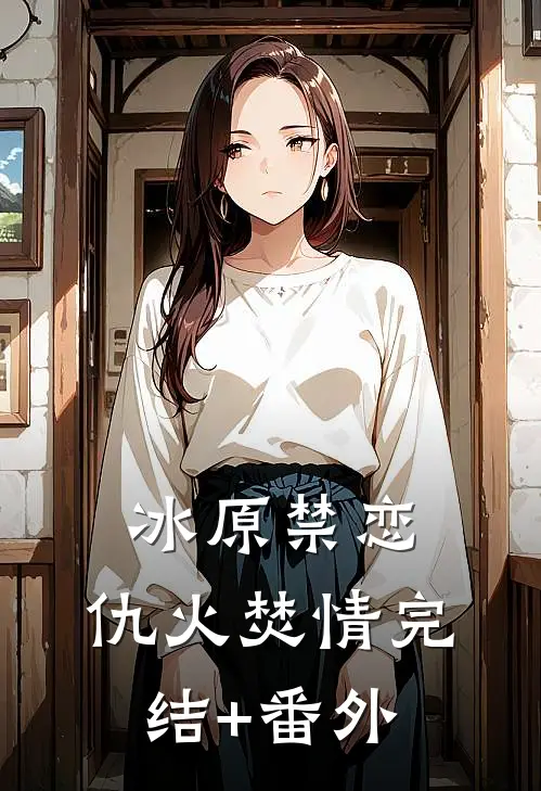 冰原禁恋：仇火焚情完结+番外