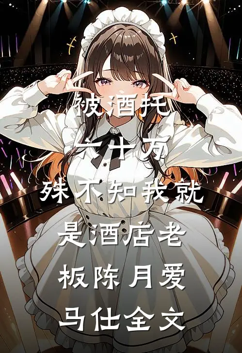 被酒托六十万，殊不知我就是酒店老板陈月爱马仕全文