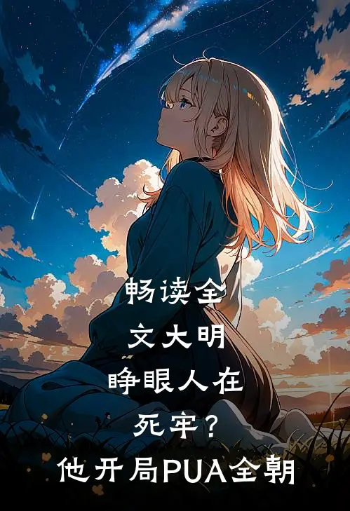 畅读全文大明：睁眼人在死牢？他开局PUA全朝