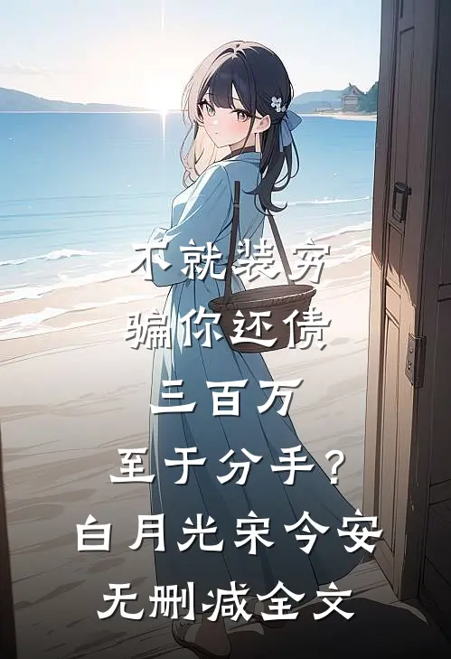 不就装穷骗你还债三百万，至于分手？白月光宋今安无删减全文