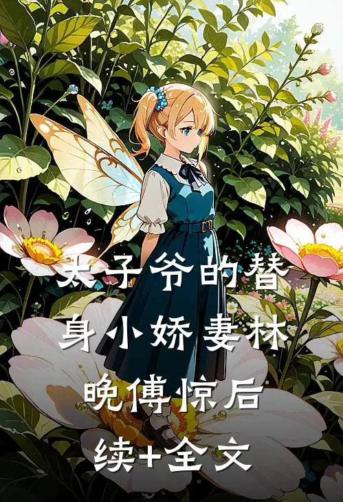 太子爷的替身小娇妻林晚傅惊后续+全文