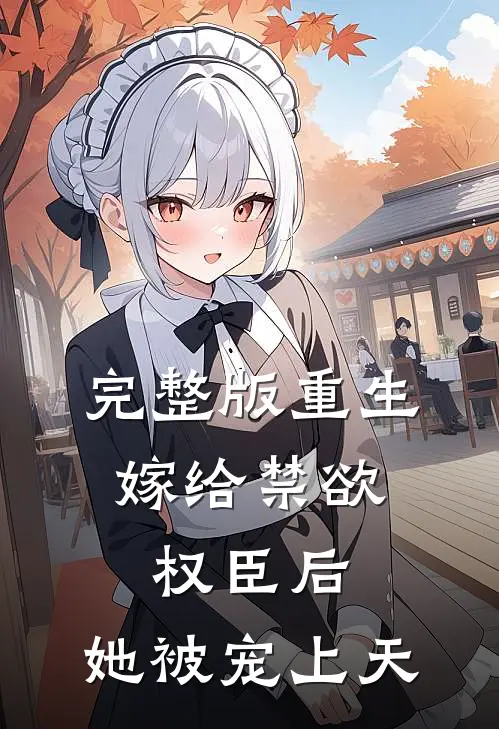 完整版重生:嫁给禁欲权臣后,她被宠上天