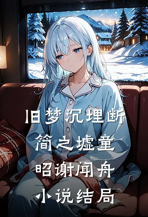 旧梦沉埋断简之墟童昭谢闻舟小说结局