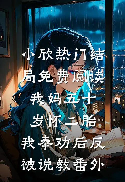小欣热门结局免费阅读我妈五十岁怀二胎，我奉劝后反被说教番外