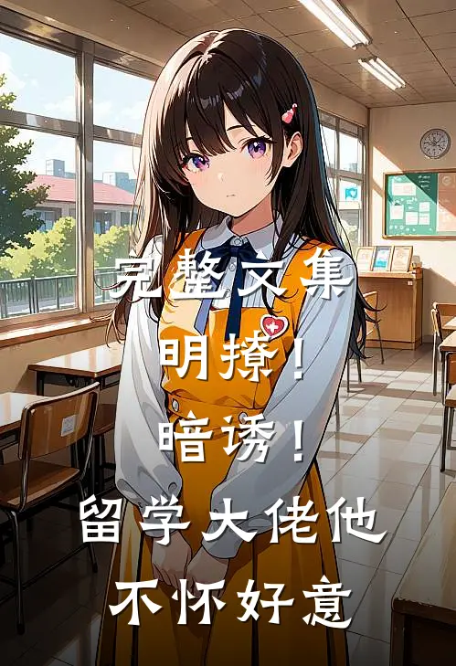 完整文集明撩！暗诱！留学大佬他不怀好意