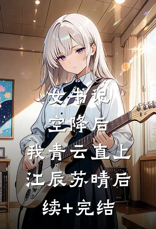 女书记空降后，我青云直上江辰苏晴后续+完结
