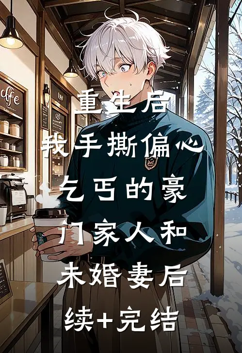 重生后，我手撕偏心乞丐的豪门家人和未婚妻后续+完结