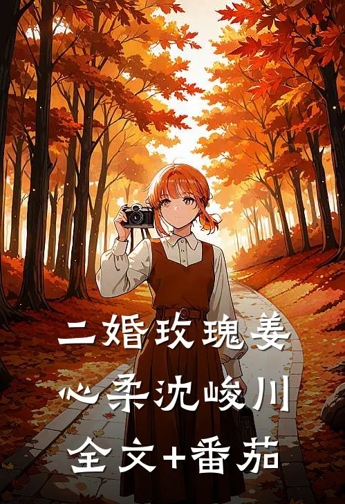 二婚玫瑰姜心柔沈峻川全文+番茄
