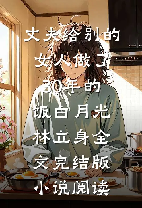 丈夫给别的女人做了30年的饭白月光林立身全文完结版小说阅读