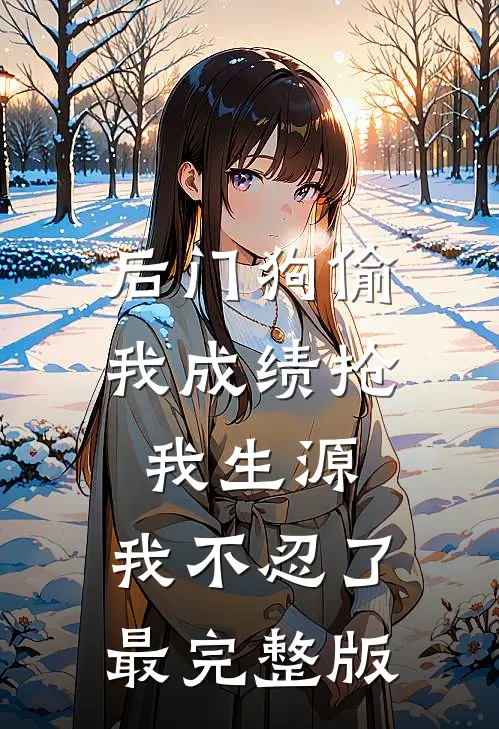 后门狗偷我成绩抢我生源，我不忍了最完整版