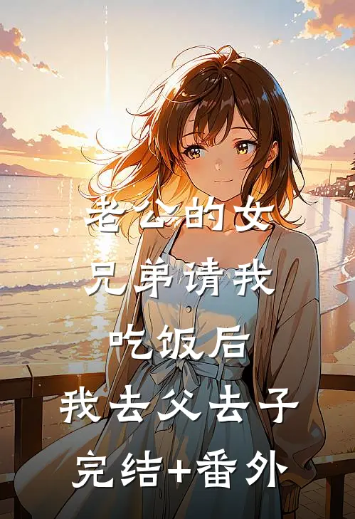 老公的女兄弟请我吃饭后，我去父去子完结+番外
