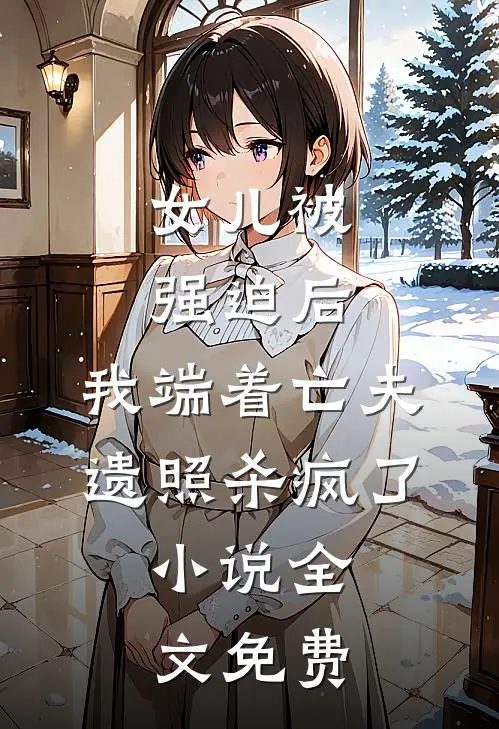 女儿被强迫后，我端着亡夫遗照杀疯了。小说全文免费