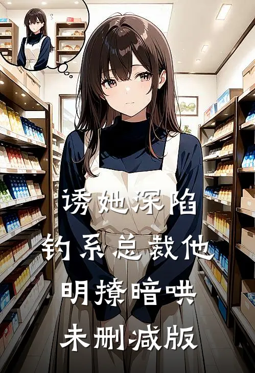 诱她深陷，钓系总裁他明撩暗哄未删减版