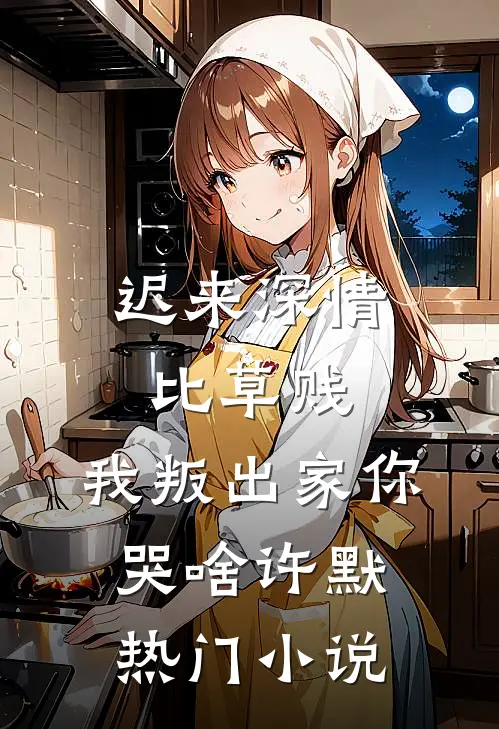 迟来深情比草贱，我叛出家你哭啥许默热门小说