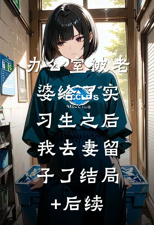 办公室被老婆给了实习生之后，我去妻留子了结局+后续