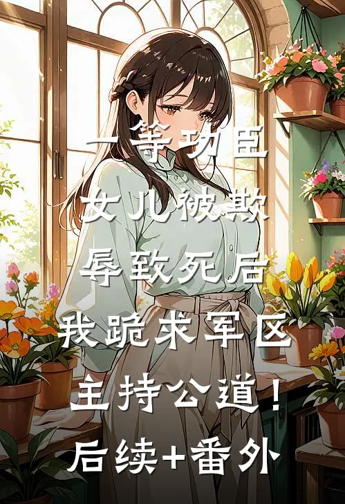 一等功臣女儿被欺辱致死后，我跪求军区主持公道！后续+番外