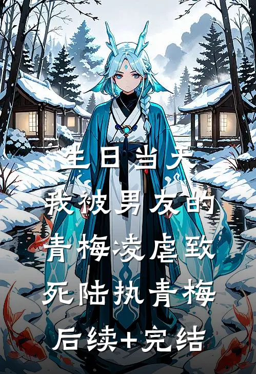 生日当天，我被男友的青梅凌虐致死陆执青梅后续+完结