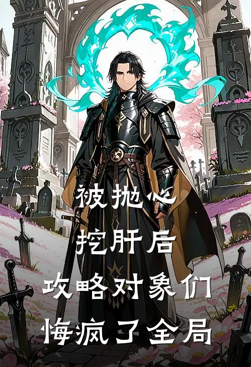被抛心挖肝后，攻略对象们悔疯了全局