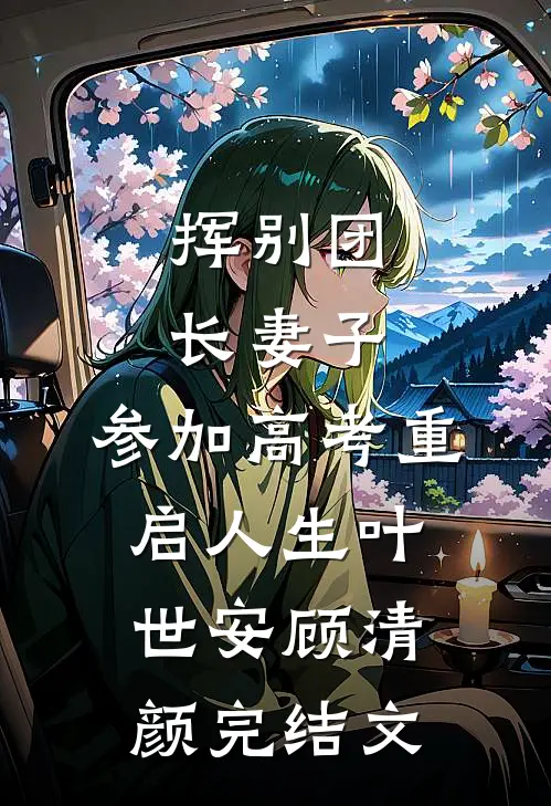 挥别团长妻子：参加高考重启人生叶世安顾清颜完结文