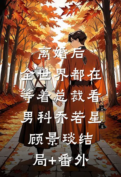 离婚后，全世界都在等着总裁看男科乔若星顾景琰结局+番外