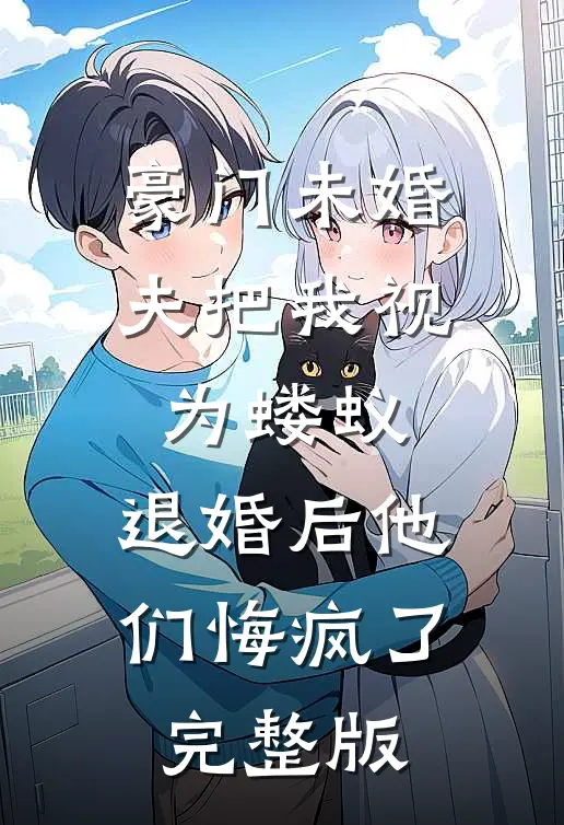 豪门未婚夫把我视为蝼蚁，退婚后他们悔疯了完整版