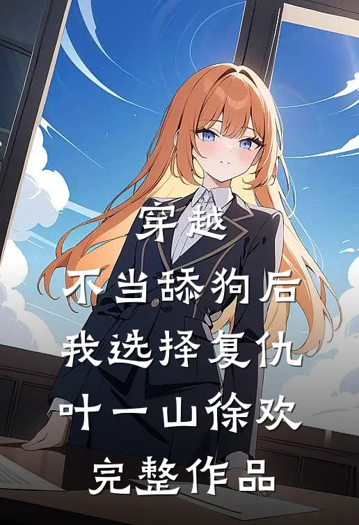 穿越:不当舔狗后,我选择复仇 叶一山徐欢完整作品