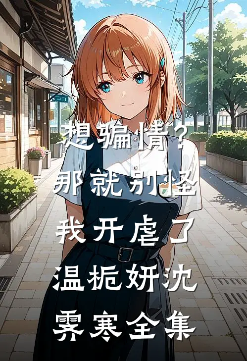想骗情？那就别怪我开虐了温栀妍沈霁寒全集