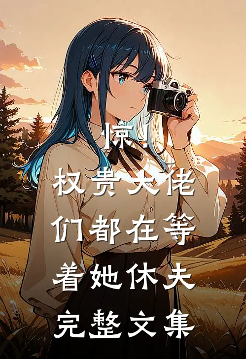 惊！权贵大佬们都在等着她休夫完整文集