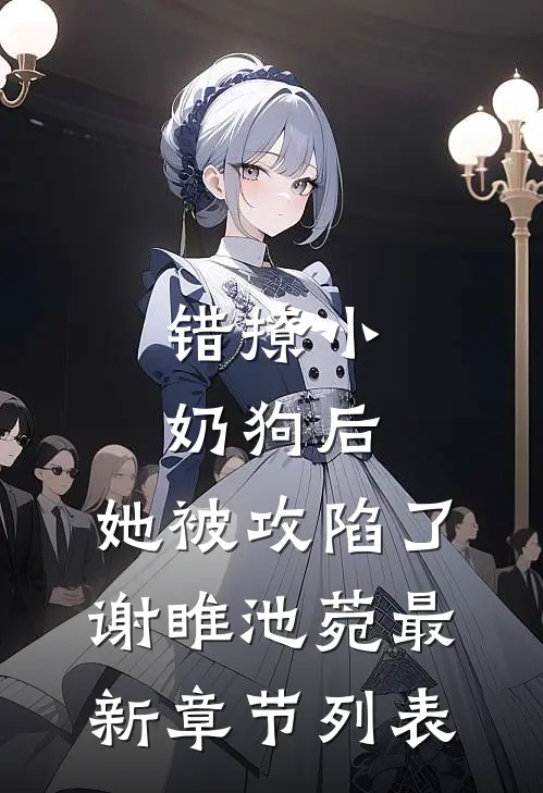 错撩小奶狗后，她被攻陷了谢睢池菀最新章节列表