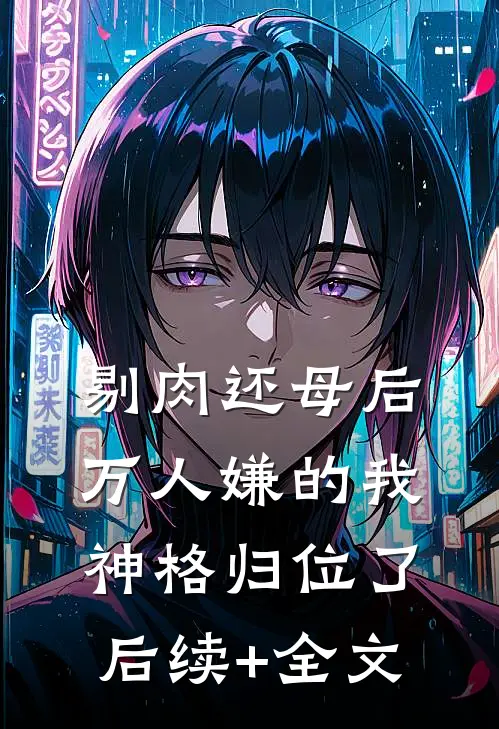 剔肉还母后，万人嫌的我神格归位了后续+全文