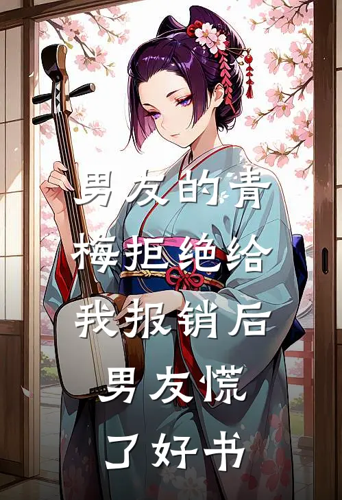 男友的青梅拒绝给我报销后，男友慌了好书