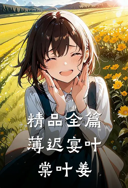 精品全篇薄迟宴叶棠叶姜
