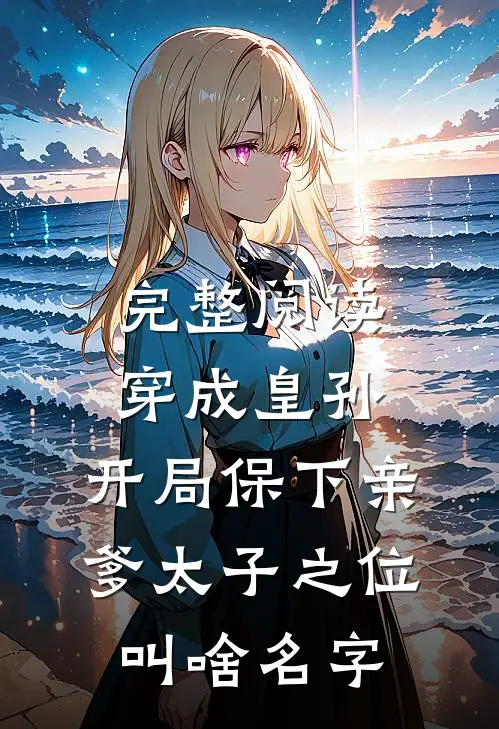 完整阅读穿成皇孙,开局保下亲爹太子之位叫啥名字