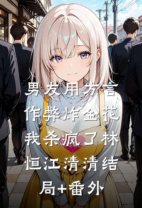 男友用方言作弊炸金花，我杀疯了林恒江清清结局+番外