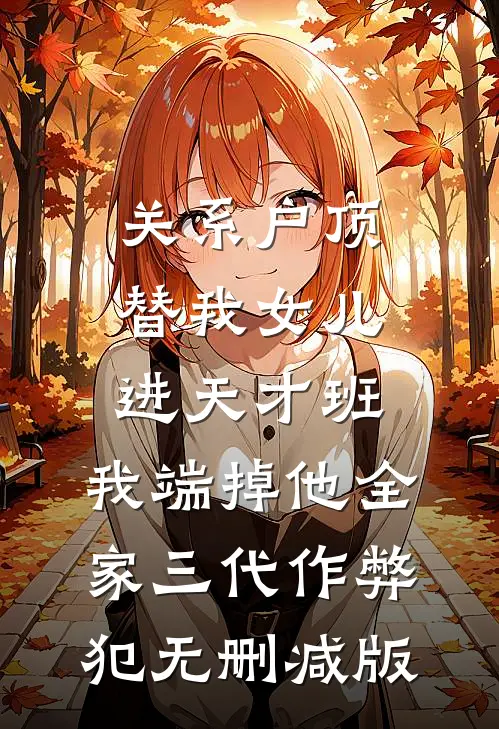 关系户顶替我女儿进天才班，我端掉他全家三代作弊犯无删减版