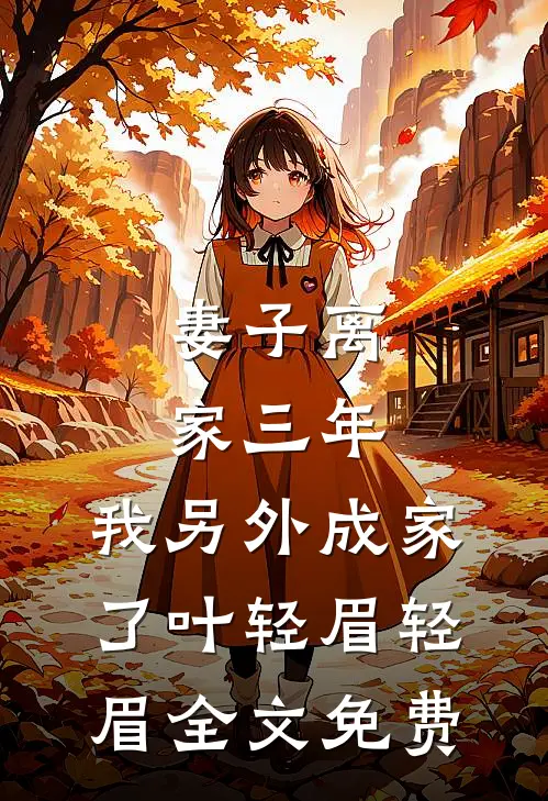 妻子离家三年，我另外成家了叶轻眉轻眉全文免费