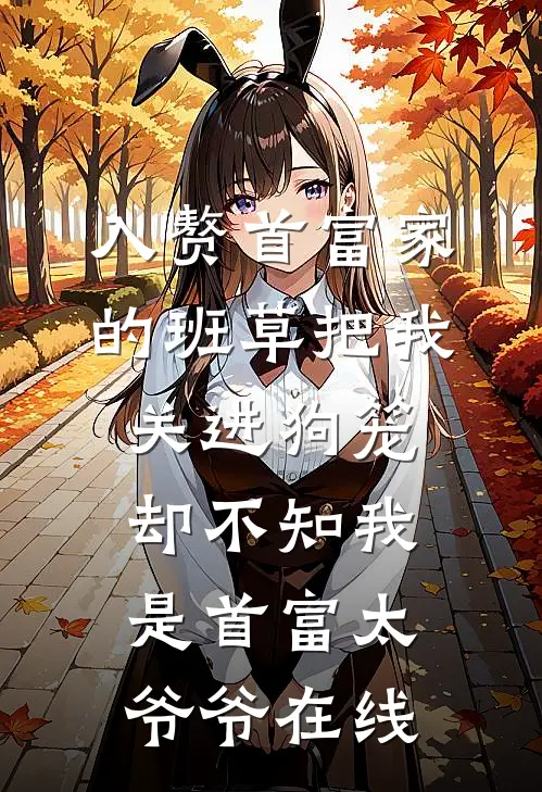 入赘首富家的班草把我关进狗笼，却不知我是首富太爷爷在线