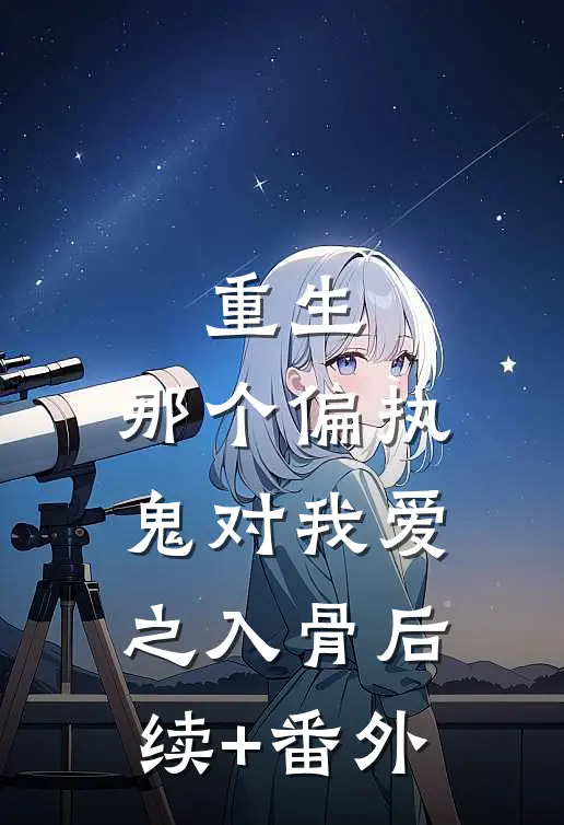 重生：那个偏执鬼对我爱之入骨后续+番外