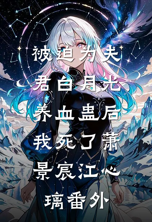 被迫为夫君白月光养血蛊后，我死了萧景宸江心璃番外